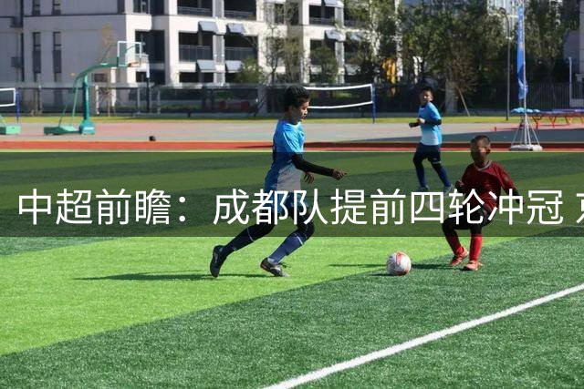 中超前瞻：成都队提前四轮冲冠 京沪大战国安保不败纪录