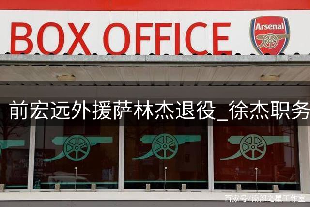 前宏远外援萨林杰退役 徐杰职务调整 新帅薪资创新高