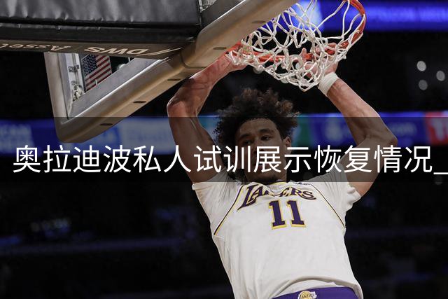 奥拉迪波私人试训展示恢复情况 消除健康疑虑