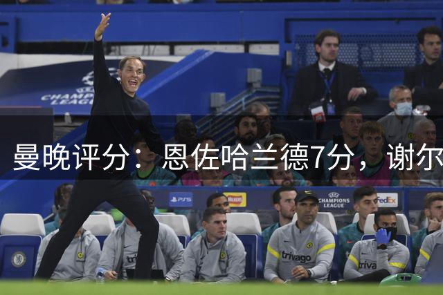 曼晚评分：恩佐哈兰德7分，谢尔基安德森8分，布阿迪恩迪亚耶6分