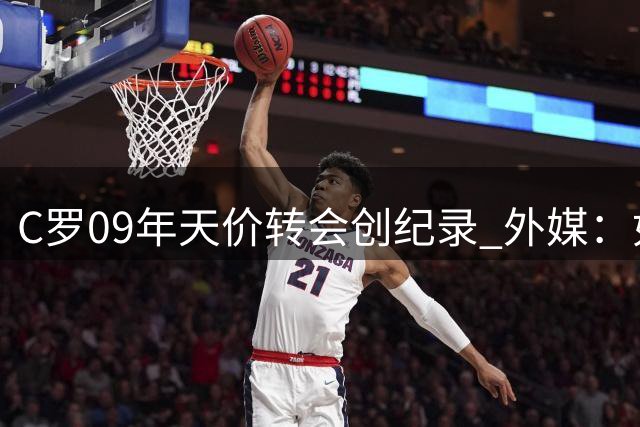 C罗09年天价转会创纪录 外媒：如今等价3亿欧